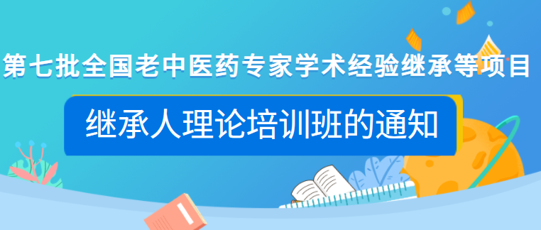 关于举办第七批全国老中医药专家学术经验继承等项目继承人理论培训班的通知